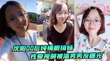 沈阳00后纯情眼镜妹性爱视频被渣男男友曝光